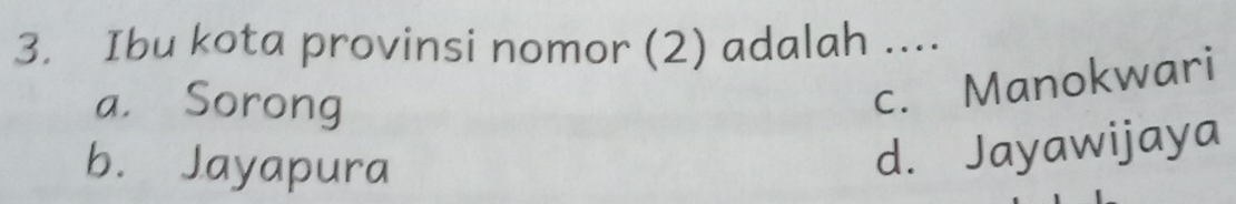 Ibu kota provinsi nomor (2) adalah ....
a. Sorong
c. Manokwari
b. Jayapura
d. Jayawijaya