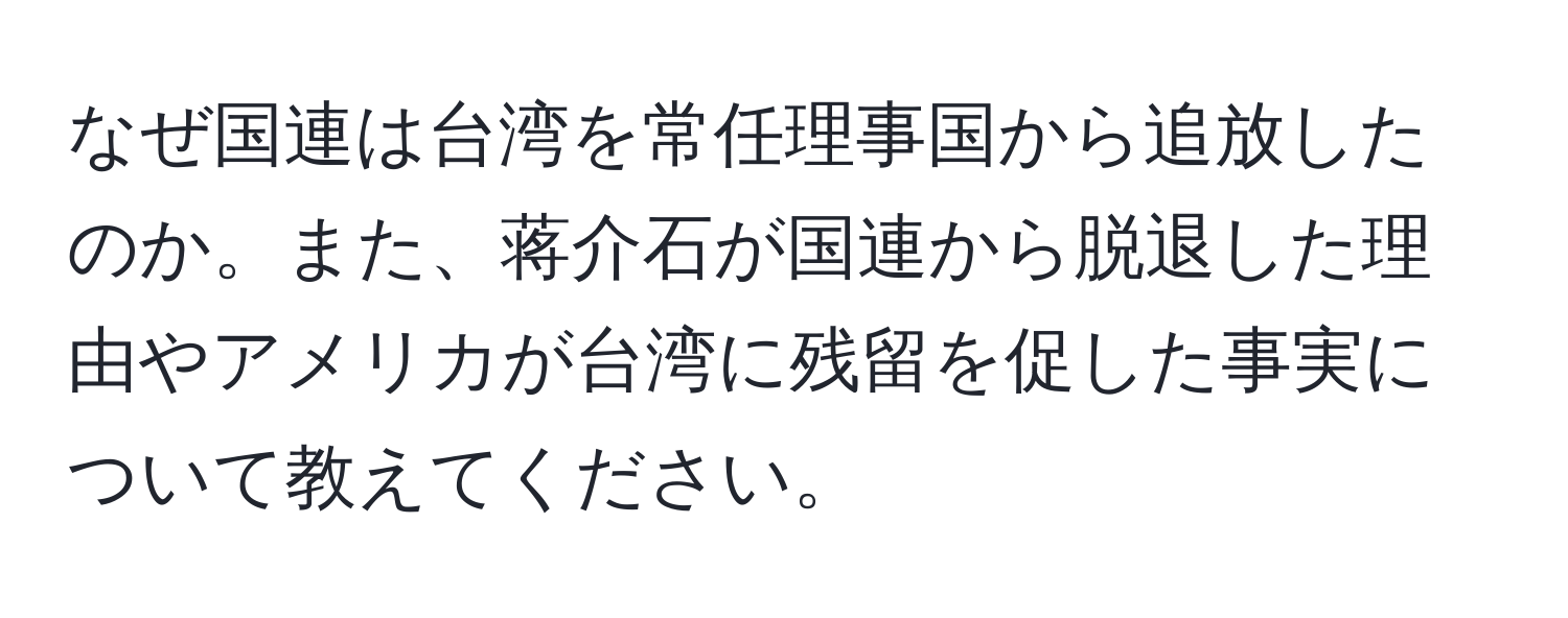 なぜ国連は台湾を常任理事国から追放したのか。また、蒋介石が国連から脱退した理由やアメリカが台湾に残留を促した事実について教えてください。