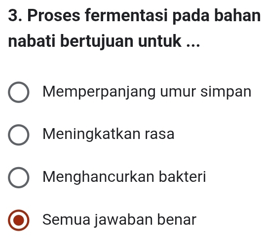 Proses fermentasi pada bahan
nabati bertujuan untuk ...
Memperpanjang umur simpan
Meningkatkan rasa
Menghancurkan bakteri
Semua jawaban benar