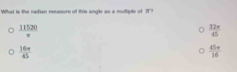 What is the radian measure of this angle as a multiple of π 2
 11520/π  
 32π /45 
 16π /45 
 45π /16 