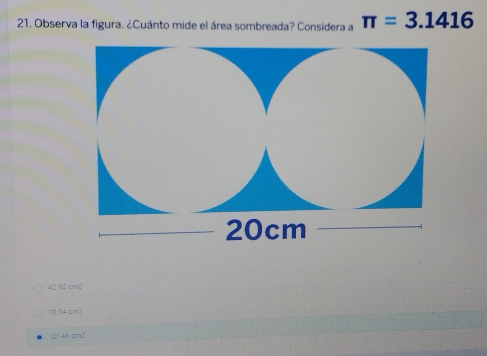 Observa la figura. ¿Cuánto mide el área sombreada? Considera a π =3.1416
42 92 cm2
78.54 cm2
121.46 cm2