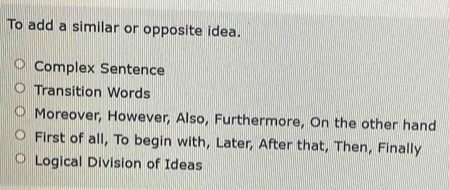 To add a similar or opposite idea.
Complex Sentence
Transition Words
Moreover, However, Also, Furthermore, On the other hand
First of all, To begin with, Later, After that, Then, Finally
Logical Division of Ideas