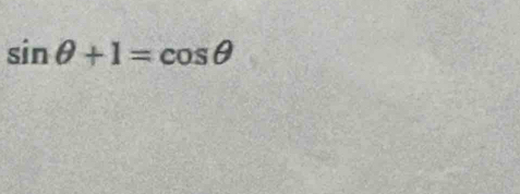 sin θ +1=cos θ