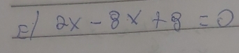 El 2x-8x+8=0