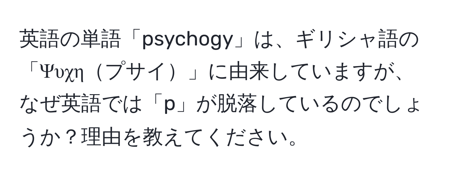 英語の単語「psychogy」は、ギリシャ語の「Ψυχηプサイ」に由来していますが、なぜ英語では「p」が脱落しているのでしょうか？理由を教えてください。