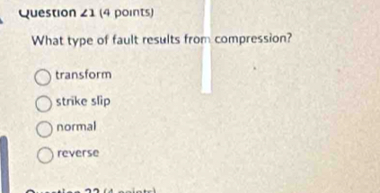 Question ∠ 1 (4 points)
What type of fault results from compression?
transform
strike slip
normal
reverse