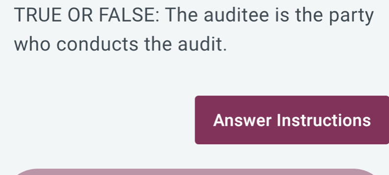 Solved: TRUE OR FALSE: The auditee is the party who conducts the audit ...