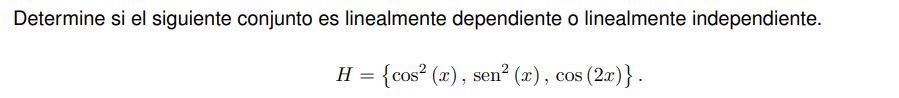 Determine si el siguiente conjunto es linealmente dependiente o linealmente independiente.
H= cos^2(x),sen^2(x),cos (2x).