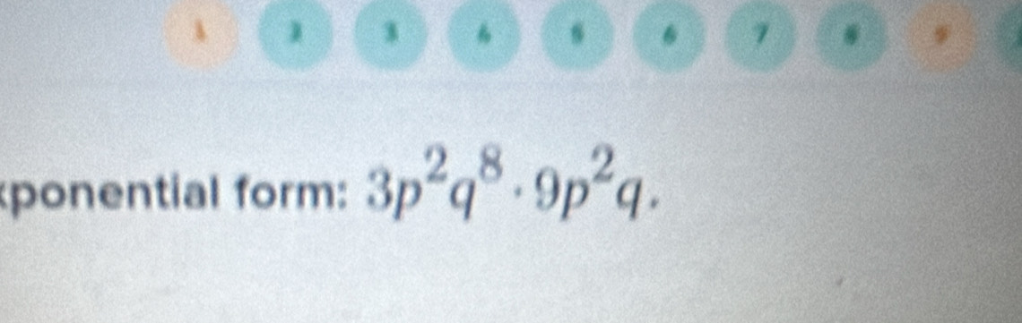 3
6 7 . 9
ponential form: 3p^2q^8· 9p^2q.