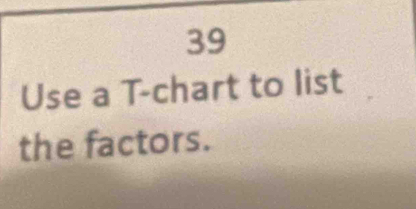 Use a T -chart to list 
the factors.