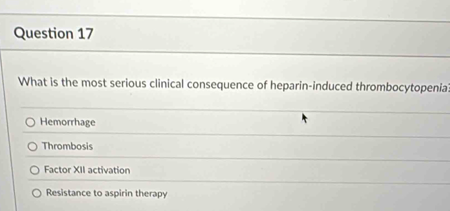 What is the most serious clinical consequence of heparin-induced thrombocytopenia
Hemorrhage
Thrombosis
Factor XII activation
Resistance to aspirin therapy