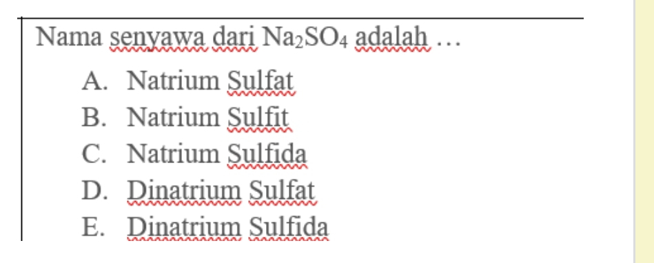 Nama senvawa dari Na_2SO_4 adalah ..
A. Natrium Sulfat
B. Natrium Sulfit
C. Natrium Sulfida
D. Dinatrium Sulfat
E. Dinatrium Sulfida