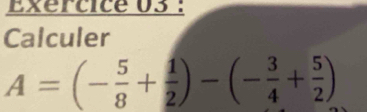 Calculer
A=(- 5/8 + 1/2 )-(- 3/4 + 5/2 )