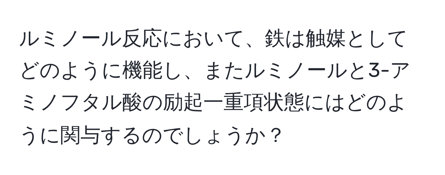 ルミノール反応において、鉄は触媒としてどのように機能し、またルミノールと3-アミノフタル酸の励起一重項状態にはどのように関与するのでしょうか？