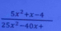  (5x^2+x-4)/25x^2-40x+ 