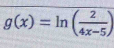 g(x)=ln ( 2/4x-5 )