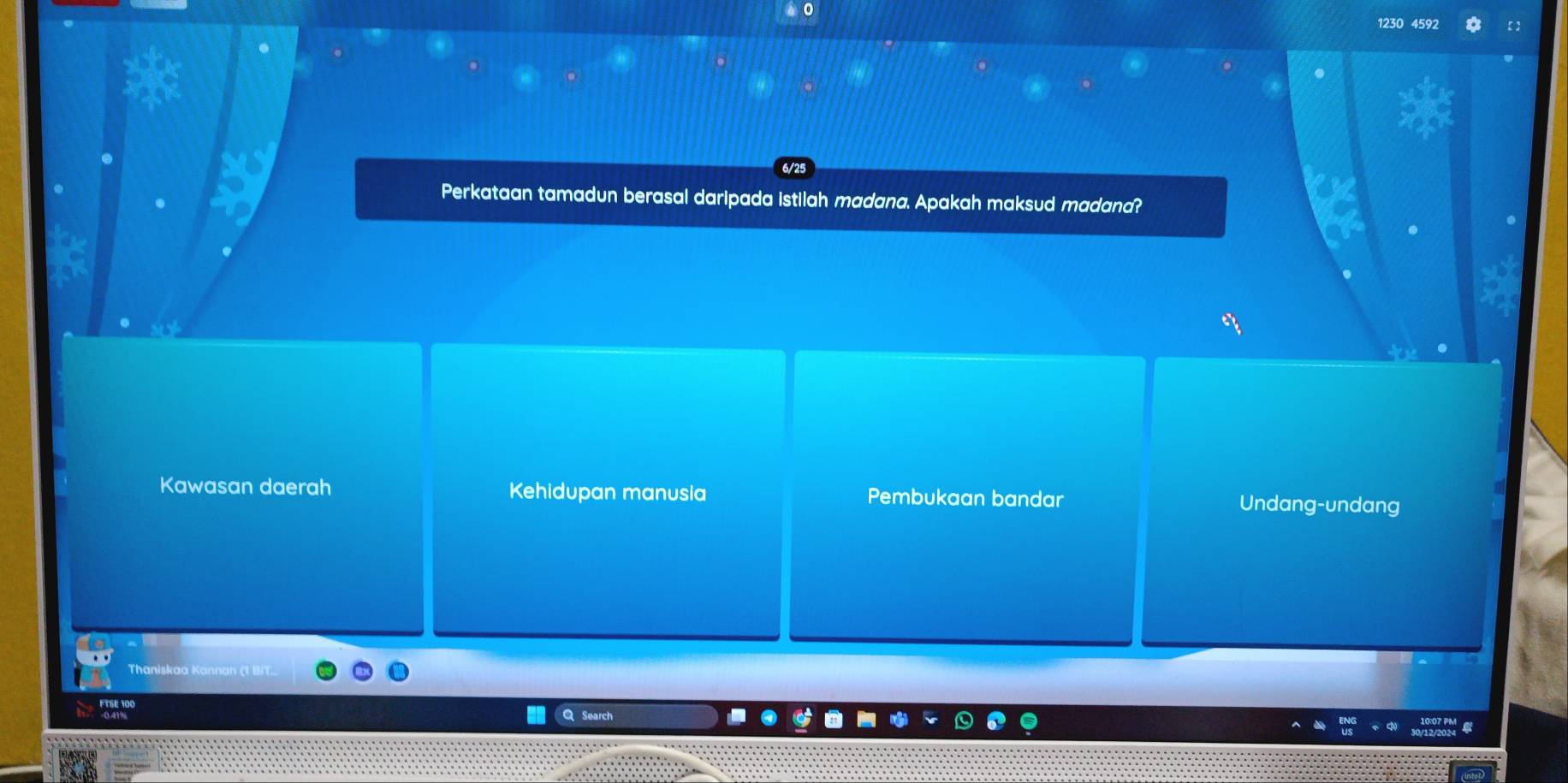 0
1230 4592
Perkataan tamadun berasal daripada istilah madana. Apakah maksud madana?
Kawasan daerah Kehidupan manusia Pembukaan bandar Undang-undang
Thaniskaa Kannan (1 BIT...
Search