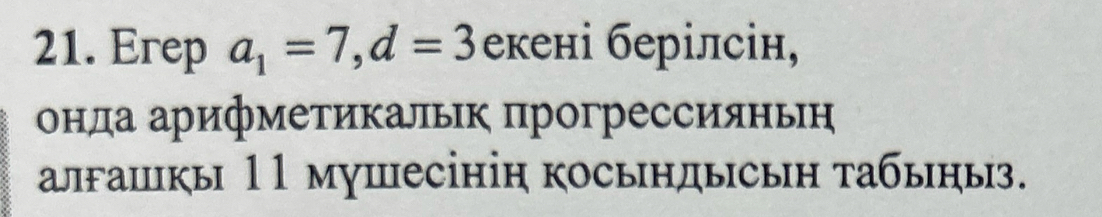 Erep a_1=7, d=3 екені берілсін, 
онда арифметикальк прогрессияньн 
алгашкы 11 мушесініη косындысыη табьηыз.