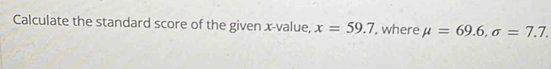 Calculate the standard score of the given x -value, x=59.7 , where mu =69.6, sigma =7.7.