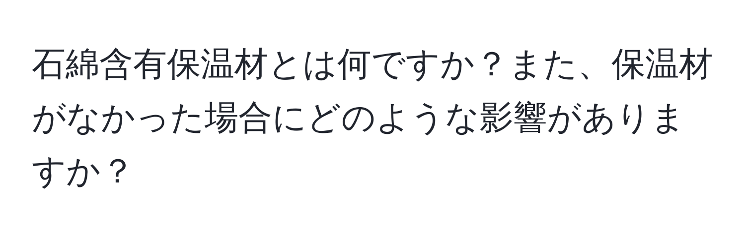 石綿含有保温材とは何ですか？また、保温材がなかった場合にどのような影響がありますか？