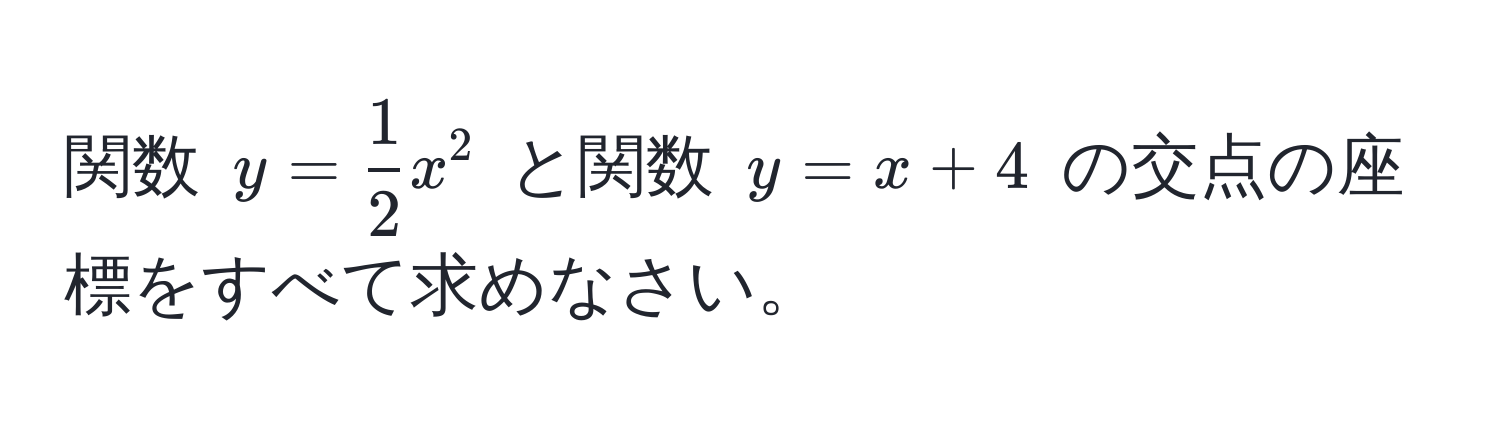 関数 $y =  1/2 x^2$ と関数 $y = x + 4$ の交点の座標をすべて求めなさい。