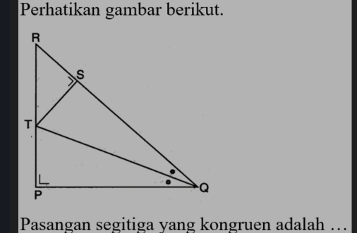 Perhatikan gambar berikut. 
Pasangan segitiga yang kongruen adalah …