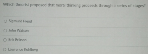 Which theorist proposed that moral thinking proceeds through a series of stages?
Sigmund Freud
John Watson
Erik Erikson
Lawrence Kohlberg