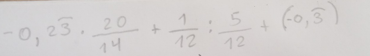 -0,2overline 3·  20/14 + 1/12 : 5/12 +(-0,overline 3)
