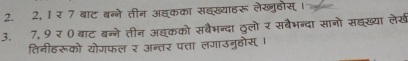 2, 1 र 7 बाट बन्ने तीन असकका सहख्याहरू लेखुहोस् । 
3. 7, 9 र ० बाट बन्ने तीन अइ्कको सबैभन्दा ठूलो र सबैभन्दा सानो सह्ख्या लेख 
तिनीहरूको योगफल र अन्तर पत्ता लगाउगुदह्दोस् ।