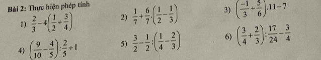 Thực hiện phép tính 
1)  2/3 -4( 1/2 + 3/4 ) 2)  1/7 + 6/7 · ( 1/2 - 1/3 ) 3) ( (-1)/3 + 5/6 ).11-7
4) ( 9/10 - 4/5 ): 2/5 +1 5)  3/2 - 1/2 :( 1/4 - 2/3 ) 6) ( 3/4 + 2/3 ): 17/24 - 3/4 