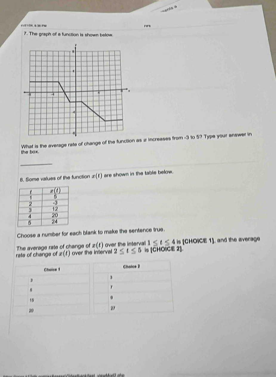 ts a 
f1/21/24, 0.38 PM FiFG
7. The graph of a function is shown below.
What is the average rate of change of the function as x increases from -3 to 5? Type your answer in
the box.
_
8. Some values of the function x(t) are shown in the table below.
Choose a number for each blank to make the sentence true.
The average rate of change of x(t) over the interval 1≤ t≤ 4 is [CHOICE 1], and the average
rate of change of x(t) over the interval 2≤ t≤ 5 is [CHOICE 2].