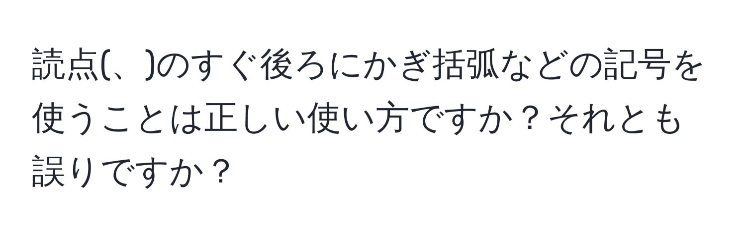 読点(、)のすぐ後ろにかぎ括弧などの記号を使うことは正しい使い方ですか？それとも誤りですか？