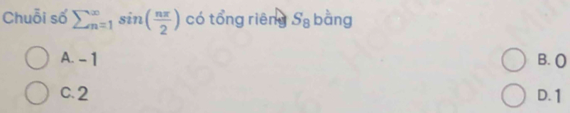 Chuỗi số sumlimits beginarrayr ∈fty  n=1endarray sin ( nπ /2 ) có tổng riêng S_8 bàng
A. - 1 B. (
C. 2 D. 1