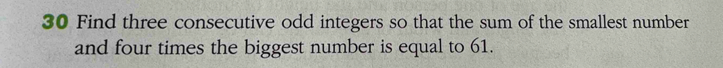 Find three consecutive odd integers so that the sum of the smallest number 
and four times the biggest number is equal to 61.