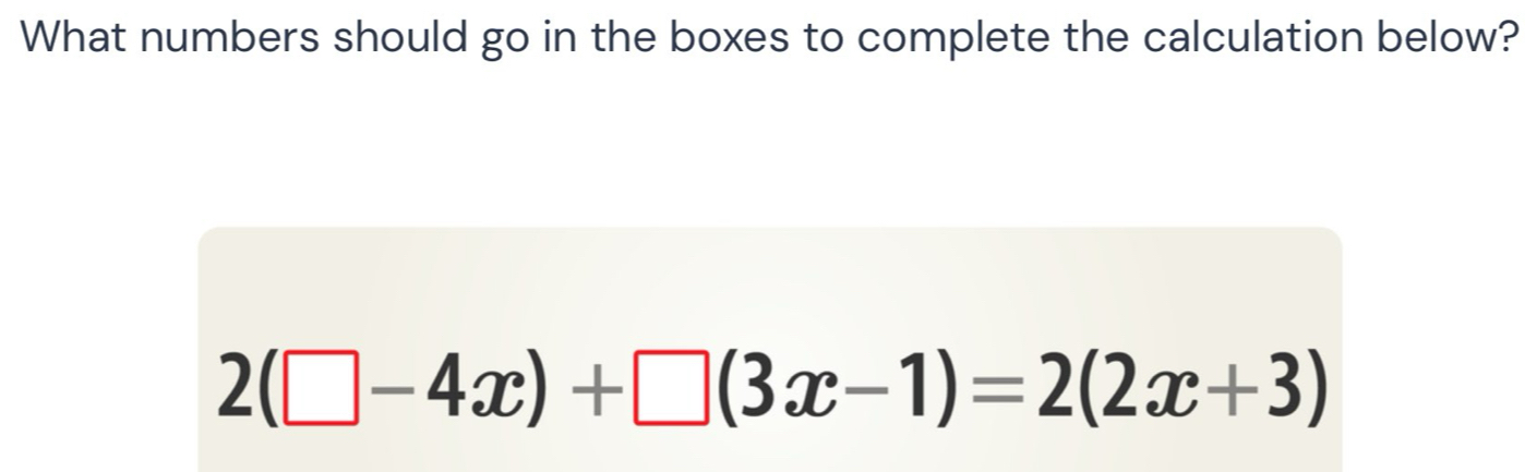 What numbers should go in the boxes to complete the calculation below?
2(□ -4x)+□ (3x-1)=2(2x+3)