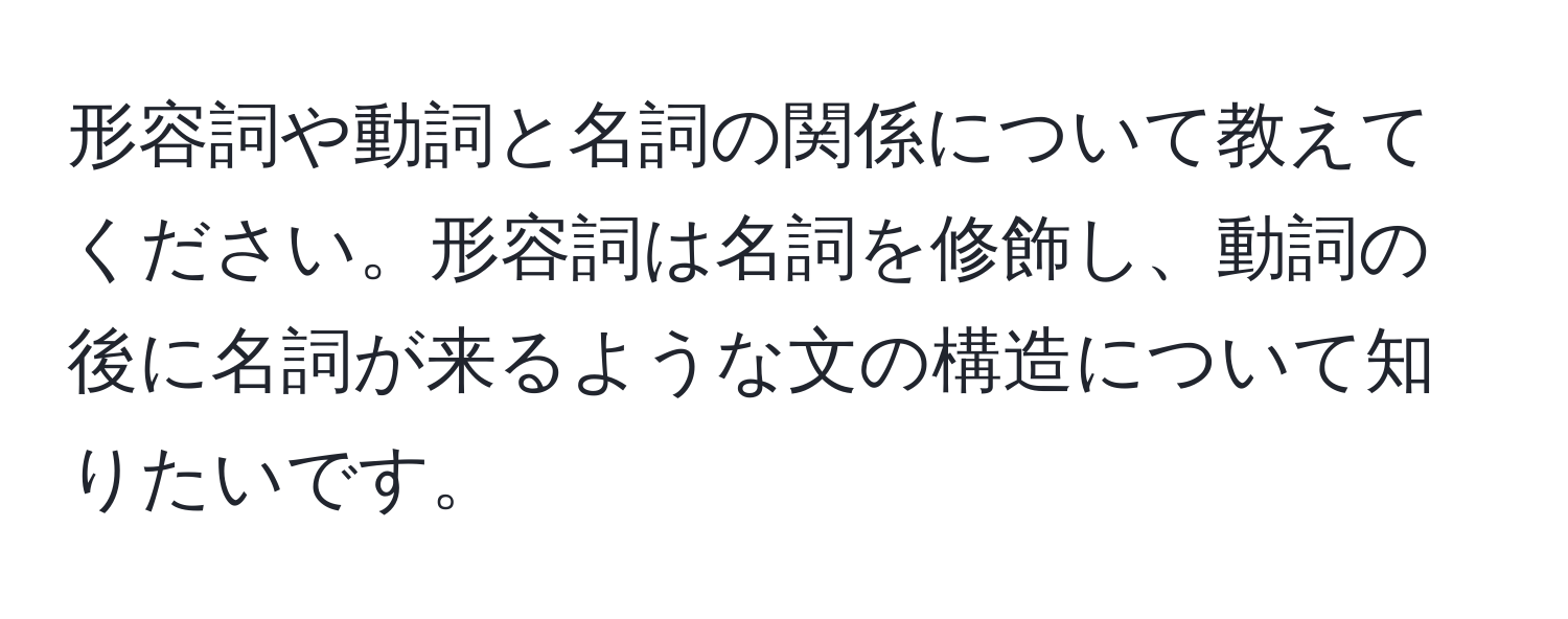 形容詞や動詞と名詞の関係について教えてください。形容詞は名詞を修飾し、動詞の後に名詞が来るような文の構造について知りたいです。