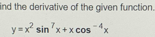 ind the derivative of the given function.
y=x^2sin^7x+xcos^(-4)x