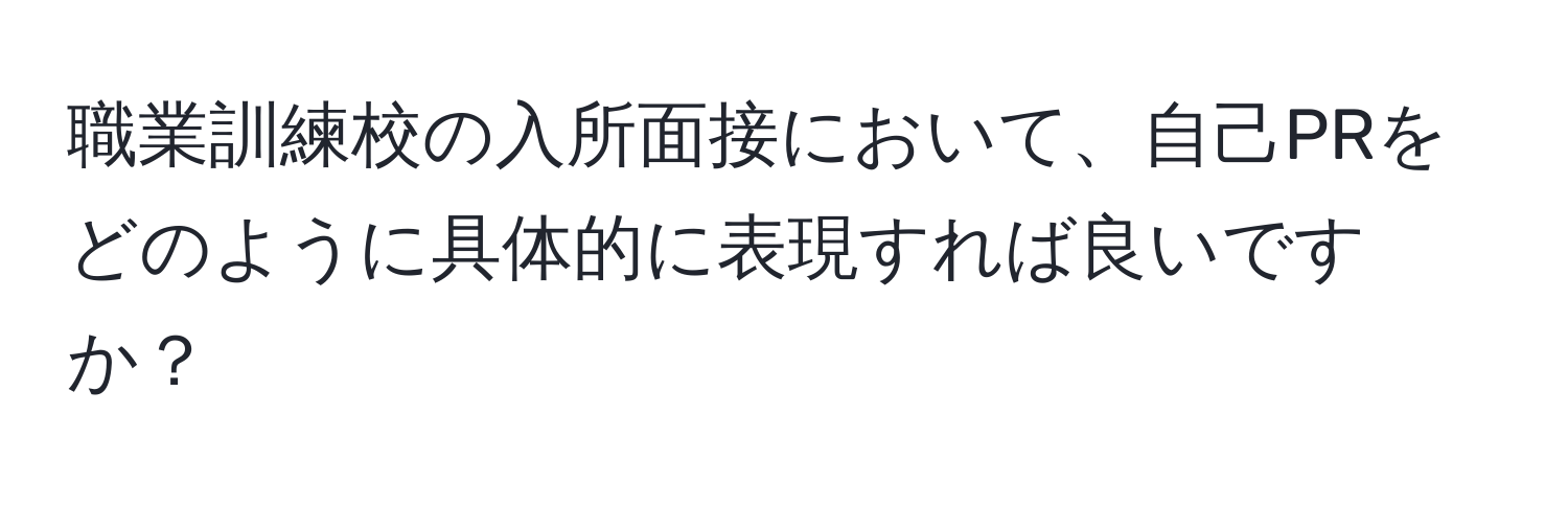 職業訓練校の入所面接において、自己PRをどのように具体的に表現すれば良いですか？