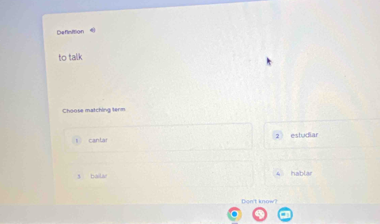 Definition 
to talk
Choose matching term
2°
1 cantar estudiar
3 bailar 4 hablar
Don't know?
