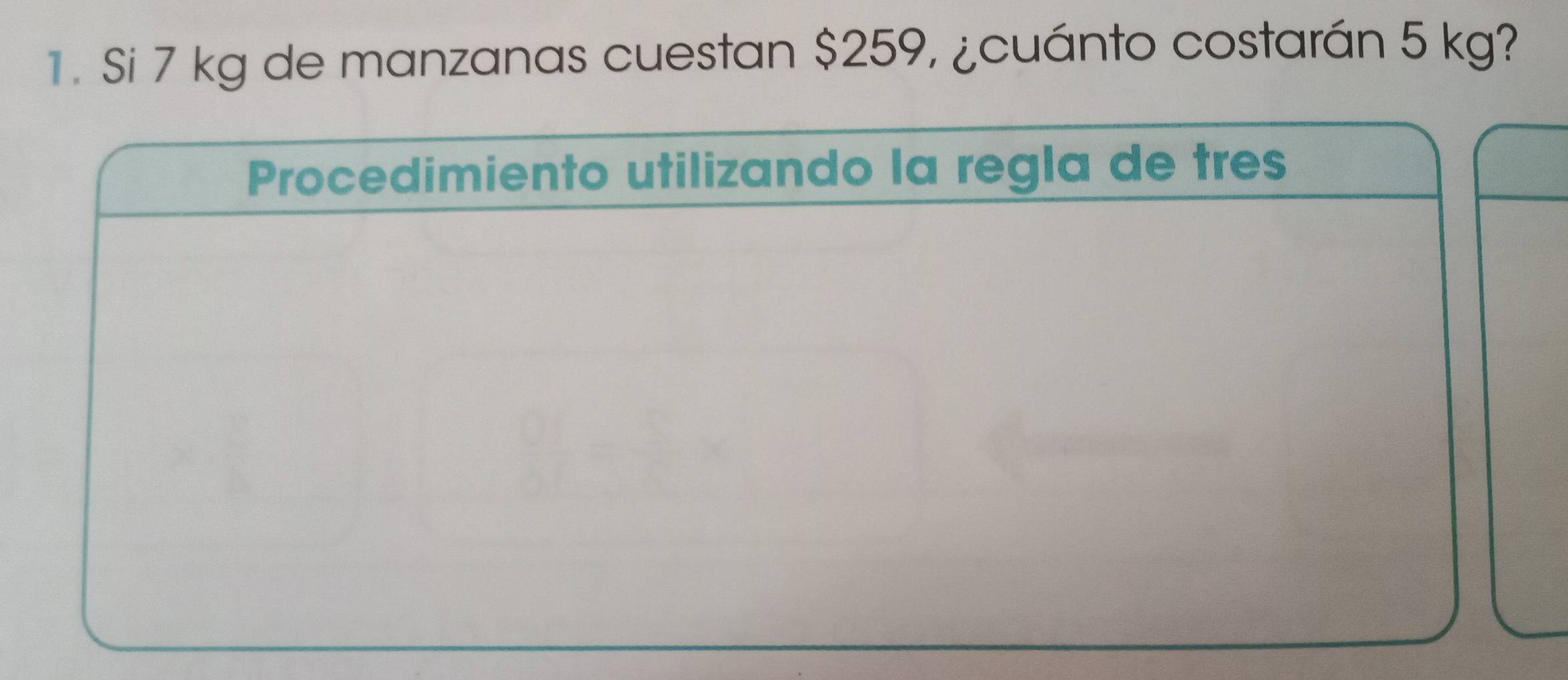 Si 7 kg de manzanas cuestan $259, ¿cuánto costarán 5 kg? 
Procedimiento utilizando la regla de tres