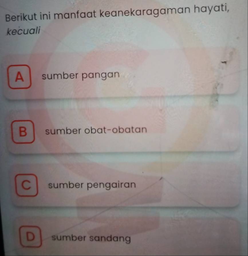 Berikut ini manfaat keanekaragaman hayati,
kecuali
A sumber pangan
B sumber obat-obatan
C sumber pengairan
D sumber sɑndang