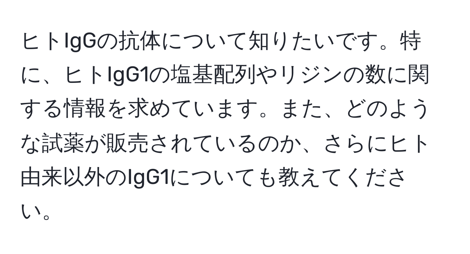 ヒトIgGの抗体について知りたいです。特に、ヒトIgG1の塩基配列やリジンの数に関する情報を求めています。また、どのような試薬が販売されているのか、さらにヒト由来以外のIgG1についても教えてください。