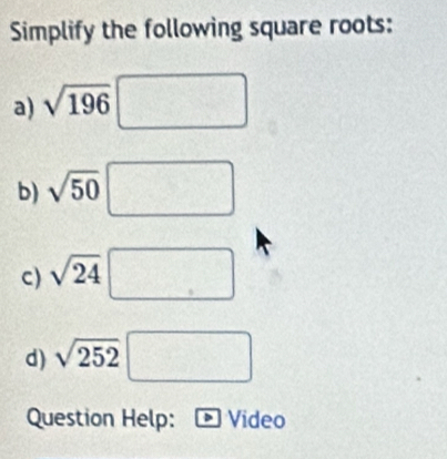 Simplify the following square roots: 
a) sqrt(196)□
b) sqrt(50)□
c) sqrt(24)□
d) sqrt(252)□
Question Help: Video