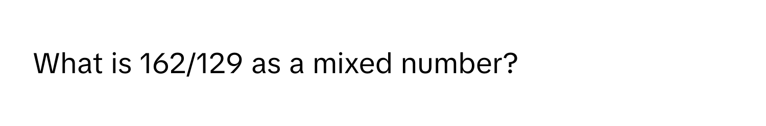 What is 162/129 as a mixed number?