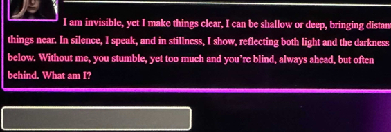 Solved: am invisible, yet I make things clear, I can be shallow or deep ...