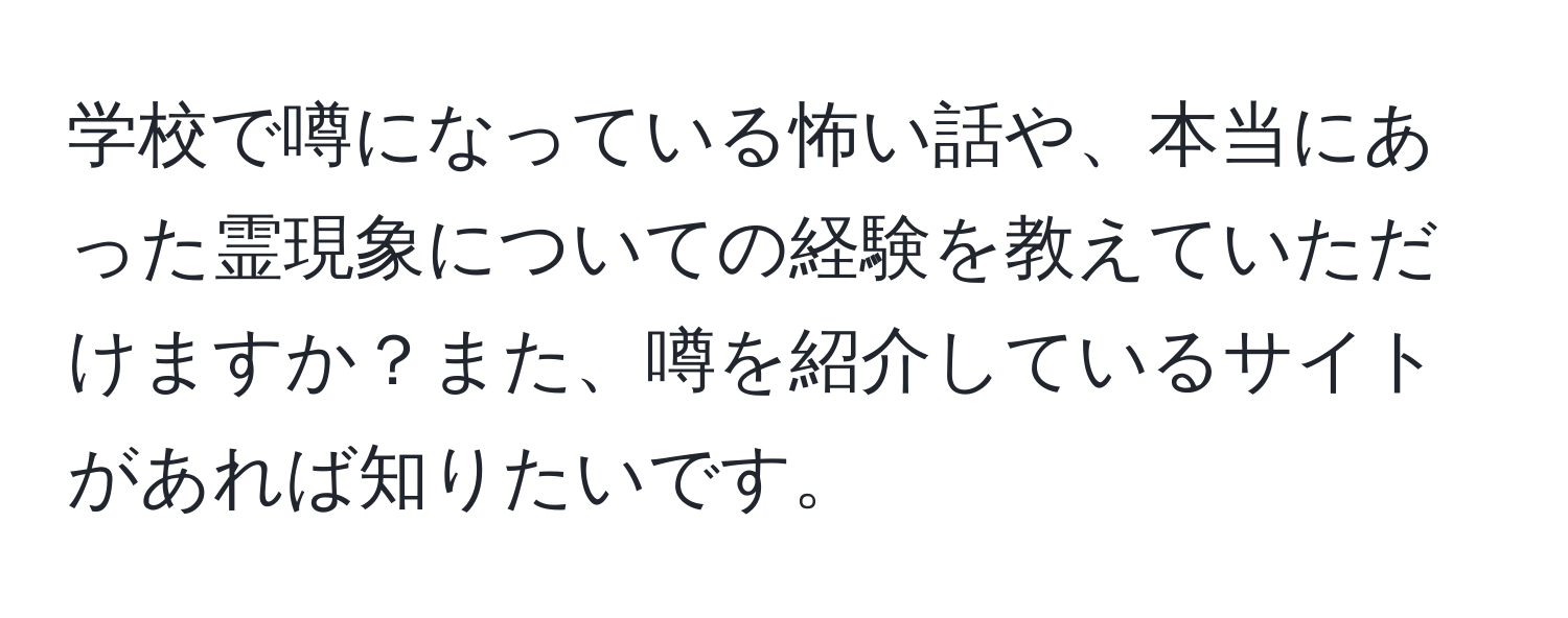 学校で噂になっている怖い話や、本当にあった霊現象についての経験を教えていただけますか？また、噂を紹介しているサイトがあれば知りたいです。