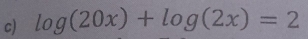 log (20x)+log (2x)=2