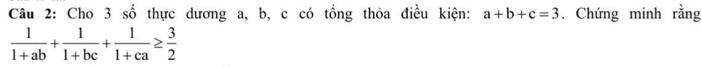 Cho 3 số thực dương a, b, c có tổng thỏa điều kiện: a+b+c=3. Chứng minh rằng
 1/1+ab + 1/1+bc + 1/1+ca ≥  3/2 