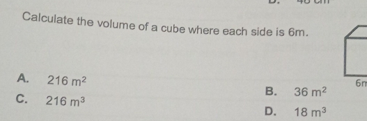 Calculate the volume of a cube where each side is 6m.
A. 216m^2 B. 36m^2
6n
C. 216m^3
D. 18m^3