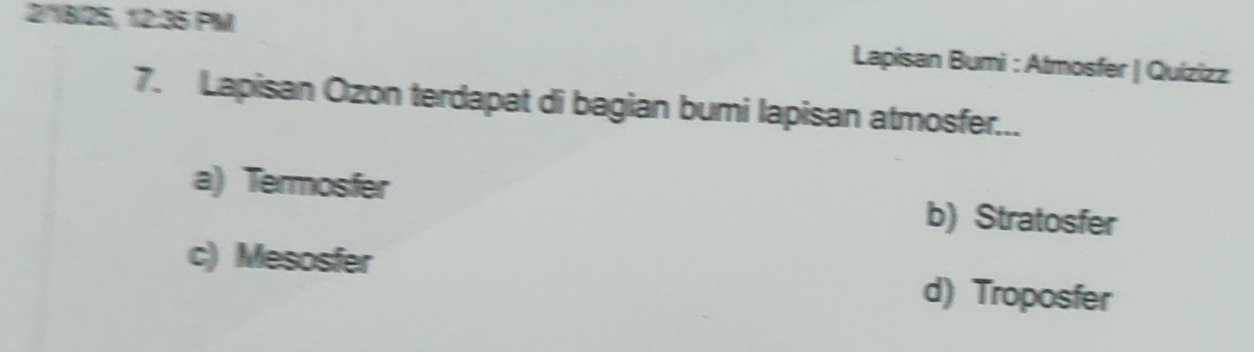 2°B/25, 12:35 PM Lapisan Bumi : Atmosfer | Quizizz
7. Lapisan Ozon terdapat di bagian bumi lapisan atmosfer...
a) Termosfer b) Stratosfer
c) Mesosfer d) Troposfer